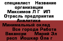 IT специалист › Название организации ­ Максимов Л.Г, ИП › Отрасль предприятия ­ Аналитика › Минимальный оклад ­ 30 000 - Все города Работа » Вакансии   . Марий Эл респ.,Йошкар-Ола г.